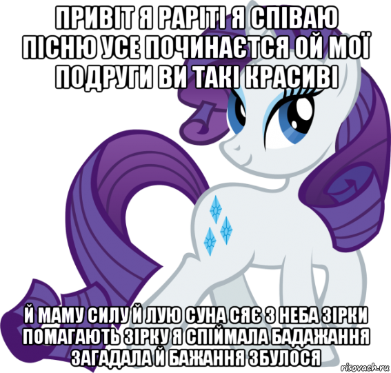привіт я раріті я співаю пісню усе починаєтся ой мої подруги ви такі красиві й маму силу й лую суна сяє з неба зірки помагають зірку я спіймала бадажання загадала й бажання збулося, Мем Рарити