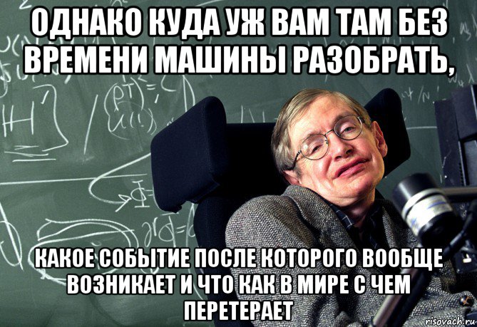 однако куда уж вам там без времени машины разобрать, какое событие после которого вообще возникает и что как в мире с чем перетерает, Мем Reeeeeee