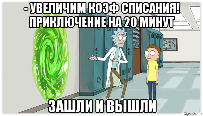 - увеличим коэф списания! приключение на 20 минут зашли и вышли