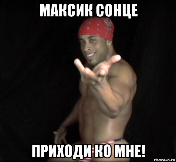 максик сонце приходи ко мне!