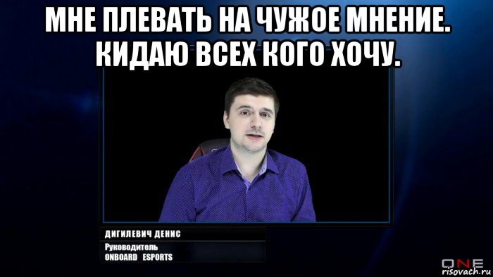мне плевать на чужое мнение. кидаю всех кого хочу. , Мем Самый тупой руководитель Onboatd Esports