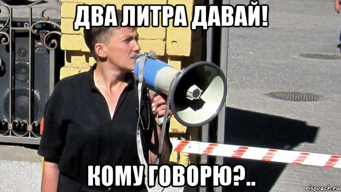 два литра давай! кому говорю?.., Мем Савченко
