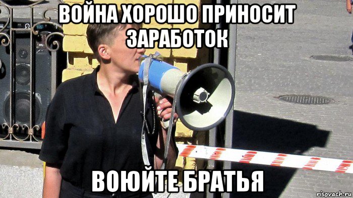 война хорошо приносит заработок воюйте братья, Мем Савченко
