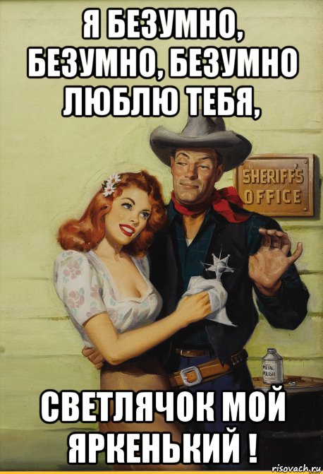 я безумно, безумно, безумно люблю тебя, светлячок мой яркенький !, Мем ШЕРИФ