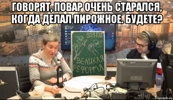 говорят, повар очень старался, когда делал пирожное. будете? 