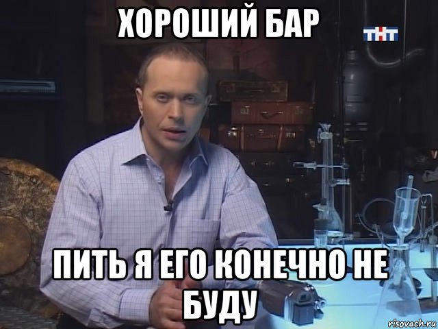 хороший бар пить я его конечно не буду