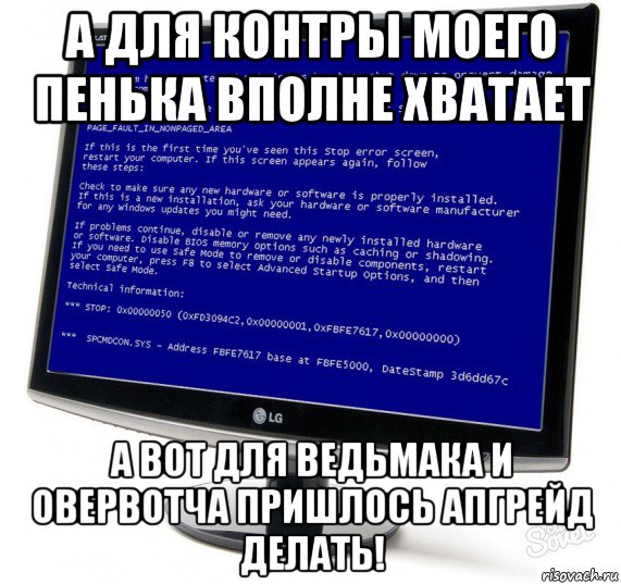 а для контры моего пенька вполне хватает а вот для ведьмака и овервотча пришлось апгрейд делать!