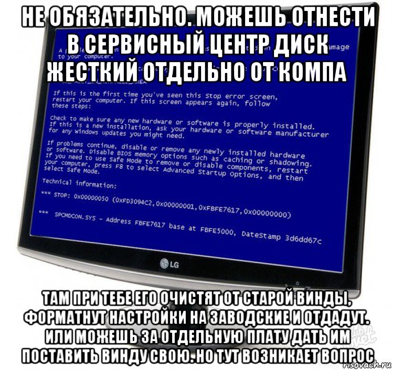 не обязательно. можешь отнести в сервисный центр диск жесткий отдельно от компа там при тебе его очистят от старой винды, форматнут настройки на заводские и отдадут. или можешь за отдельную плату дать им поставить винду свою. но тут возникает вопрос