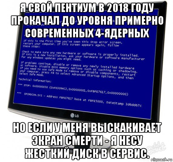 я свой пентиум в 2018 году прокачал до уровня примерно современных 4-ядерных но если у меня выскакивает экран смерти - я несу жесткий диск в сервис.