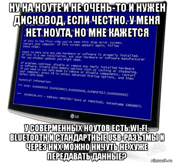 ну на ноуте и не очень-то и нужен дисковод, если честно. у меня нет ноута, но мне кажется у соверменных ноутов есть wi-fi, bluetooth и стандартные usb-разъ1мы и через них можно ничуть не хуже передавать данные?, Мем Синий экран смерти