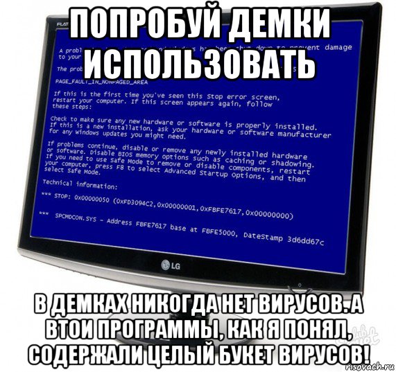 попробуй демки использовать в демках никогда нет вирусов. а втои программы, как я понял, содержали целый букет вирусов!, Мем Синий экран смерти