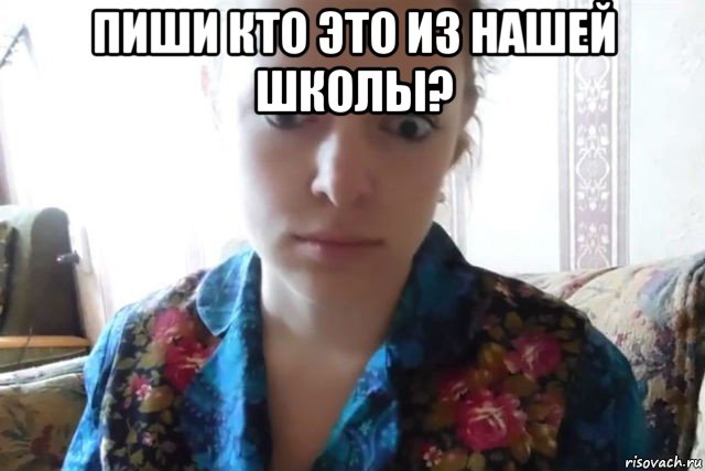 пиши кто это из нашей школы? 