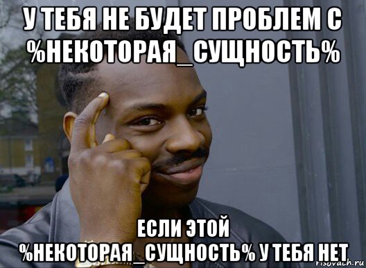 у тебя не будет проблем с %некоторая_сущность% если этой %некоторая_сущность% у тебя нет, Мем Смекалочка