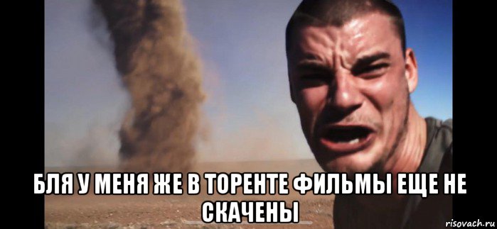  бля у меня же в торенте фильмы еще не скачены, Мем Смерч