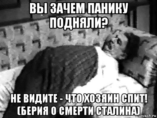 вы зачем панику подняли? не видите - что хозяин спит! (берия о смерти сталина), Мем Сталин спит