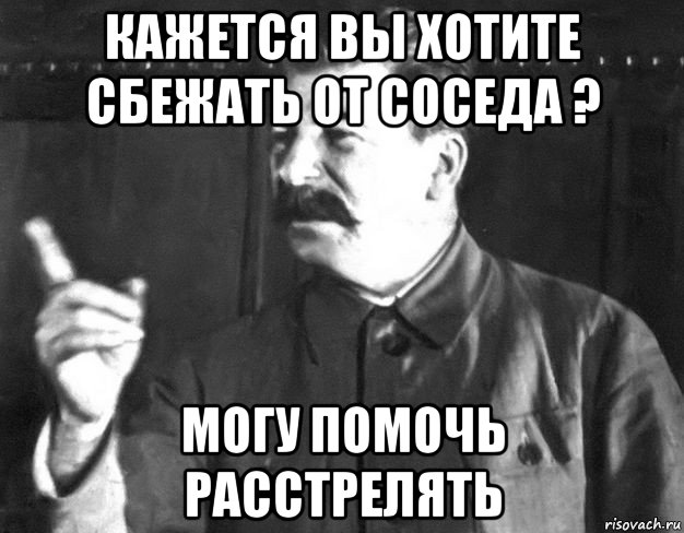 кажется вы хотите сбежать от соседа ? могу помочь расстрелять, Мем  Сталин пригрозил пальцем