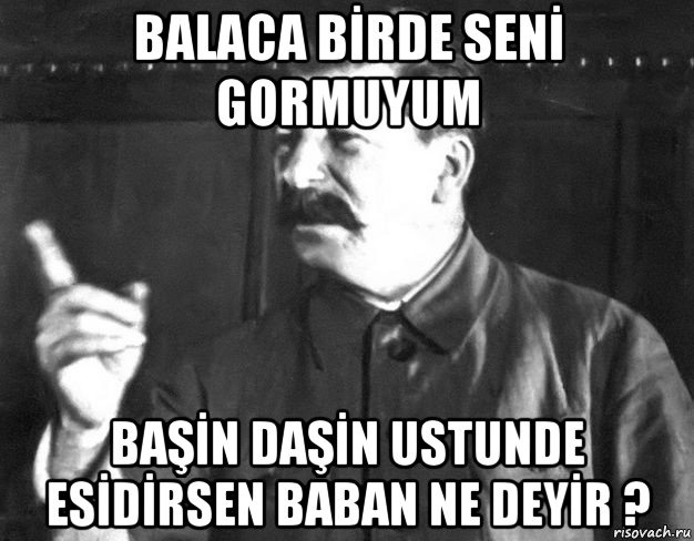 balaca bİrde senİ gormuyum başİn daşİn ustunde esİdİrsen baban ne deyİr ?, Мем  Сталин пригрозил пальцем