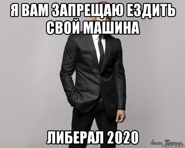 я вам запрещаю ездить свой машина либерал 2020