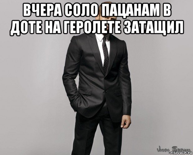 вчера соло пацанам в доте на геролете затащил 