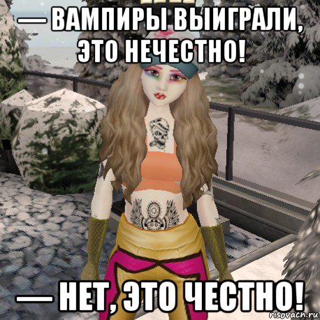 — вампиры выиграли, это нечестно! — нет, это честно!