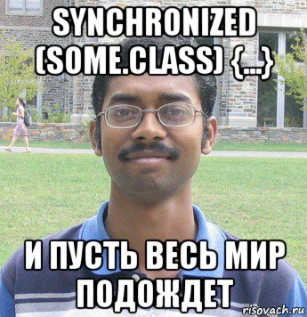synchronized (some.class) {...} и пусть весь мир подождет
