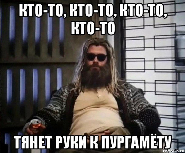 кто-то, кто-то, кто-то, кто-то тянет руки к пургамёту, Мем Толстый Тор