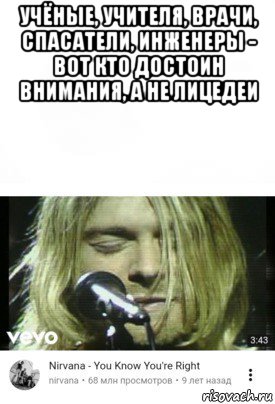 учёные, учителя, врачи, спасатели, инженеры - вот кто достоин внимания, а не лицедеи 