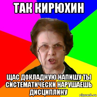 так кирюхин щас докладную напишу ты систематически нарушаешь дисциплину, Мем Типичная училка