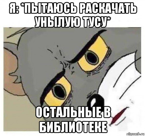 я: *пытаюсь раскачать унылую тусу* остальные в библиотеке