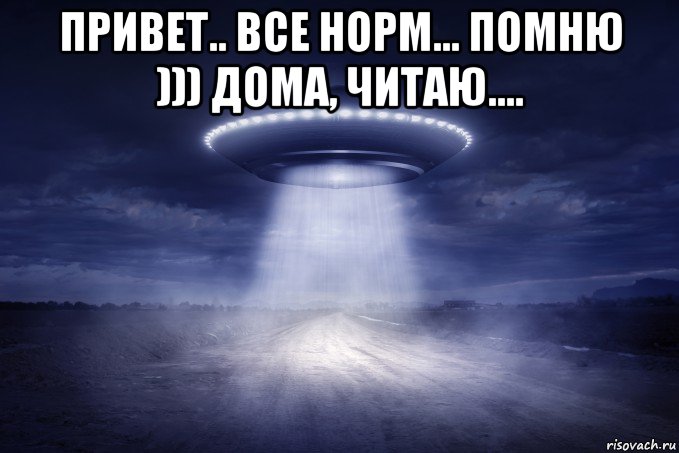 привет.. все норм... помню ))) дома, читаю.... , Мем UFO
