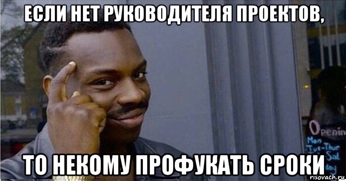 если нет руководителя проектов, то некому профукать сроки, Мем Умный Негр