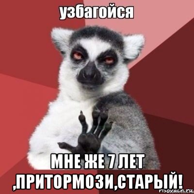  мне же 7 лет ,притормози,старый!, Мем узпакойся