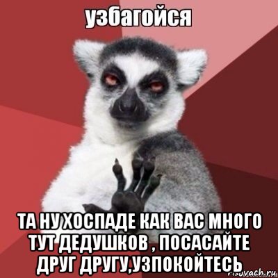  та ну хоспаде как вас много тут дедушков , посасайте друг другу,узпокойтесь