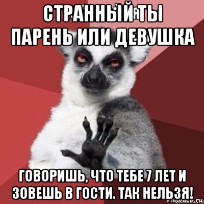 странный ты парень или девушка говоришь, что тебе 7 лет и зовешь в гости. так нельзя!