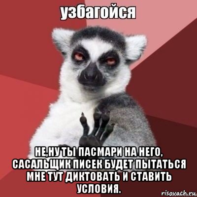  не,ну ты пасмари на него, сасальщик писек будет пытаться мне тут диктовать и ставить условия.