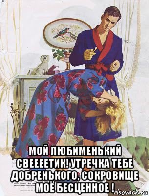 мой любименький свеееетик! утречка тебе добренького, сокровище моё бесценное !, Мем В халатах
