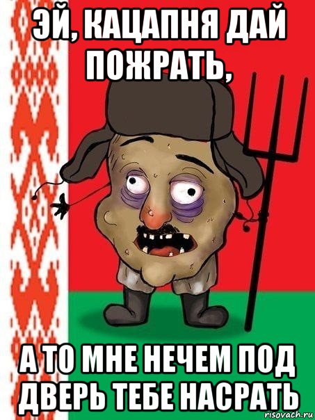 эй, кацапня дай пожрать, а то мне нечем под дверь тебе насрать, Мем Ватник белорусский