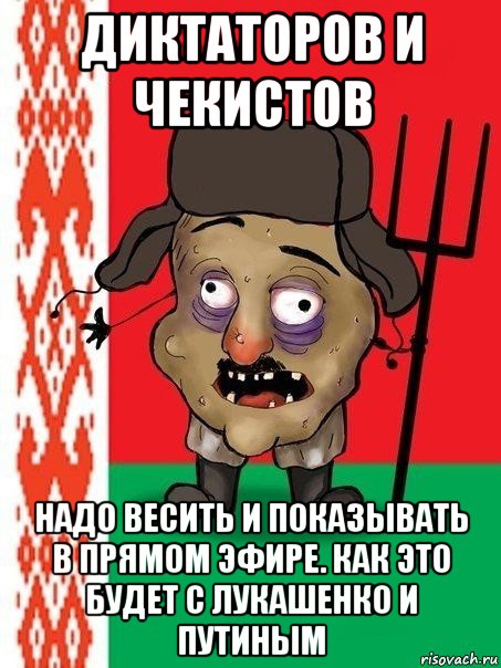 диктаторов и чекистов надо весить и показывать в прямом эфире. как это будет с лукашенко и путиным, Мем Ватник белорусский