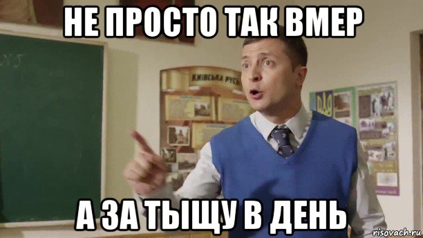 не просто так вмер а за тыщу в день