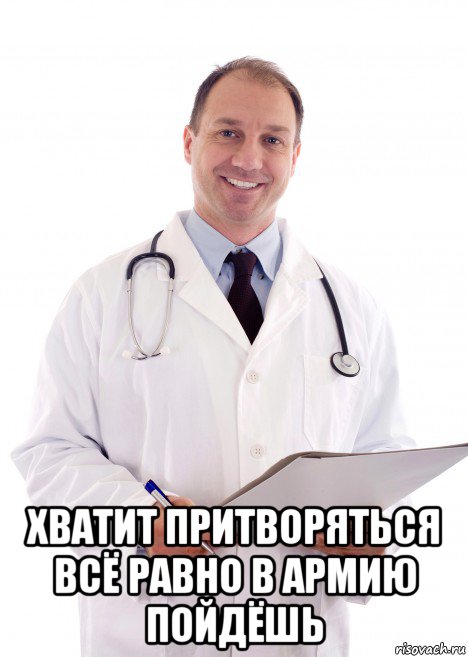  хватит притворяться всё равно в армию пойдёшь