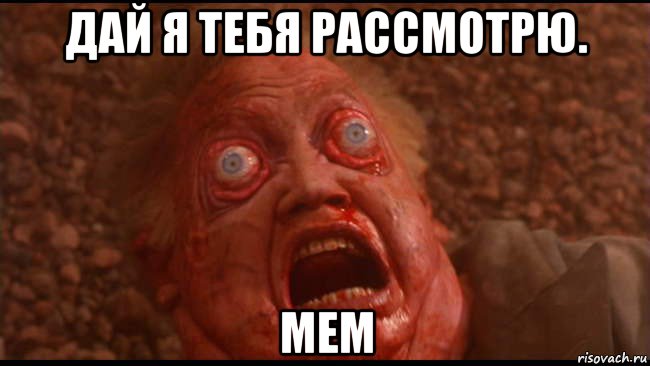 дай я тебя рассмотрю. мем, Мем Вспомнить всё