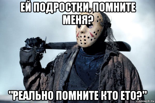 ей подростки, помните меня? "реально помните кто ето?"