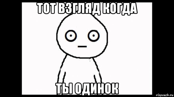 тот взгляд когда ты одинок, Мем Взгляд