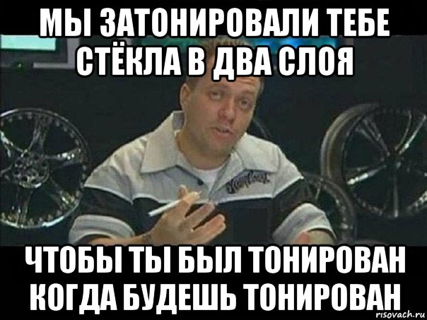 мы затонировали тебе стёкла в два слоя чтобы ты был тонирован когда будешь тонирован, Мем West Coast