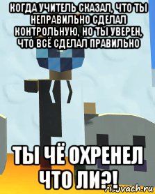 когда учитель сказал, что ты неправильно сделал контрольную, но ты уверен, что всё сделал правильно ты чё охренел что ли?!, Мем Я бандит