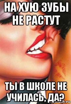 на хую зубы не растут ты в школе не училась, да?, Мем ЗА УХО