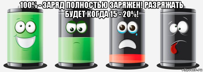 100% - заряд полностью заряжен! разряжать будет когда 15 - 20%! , Мем Заряд батареи