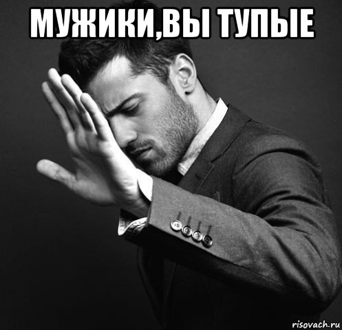 мужики,вы тупые 