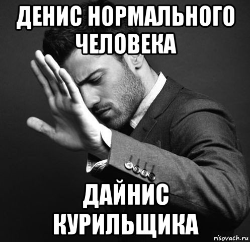 денис нормального человека дайнис курильщика