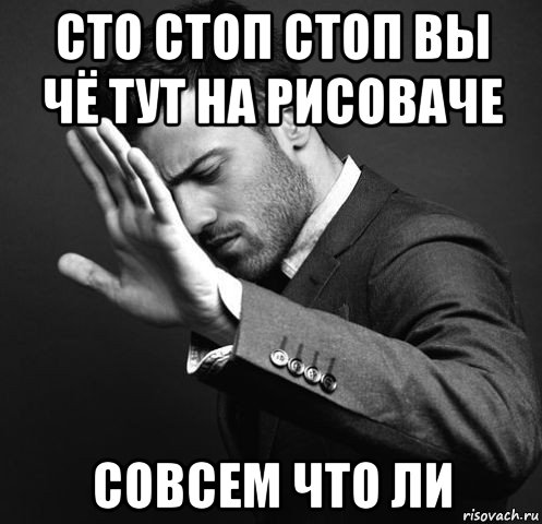 сто стоп стоп вы чё тут на рисоваче совсем что ли